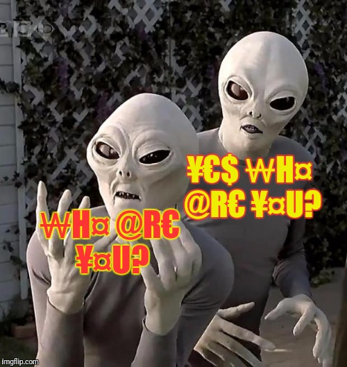 Aliens | ¥€$ ₩H¤ @R€ ¥¤U? ₩H¤ @R€ ¥¤U? | image tagged in aliens | made w/ Imgflip meme maker