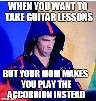 Michael Phelps Death Stare | WHEN YOU WANT TO TAKE GUITAR LESSONS; BUT YOUR MOM MAKES YOU PLAY THE ACCORDION INSTEAD | image tagged in memes,michael phelps death stare | made w/ Imgflip meme maker