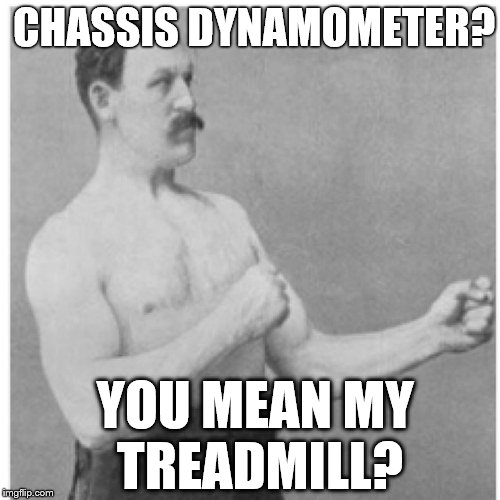 Overly Manly Man Rev On The Red Line | CHASSIS DYNAMOMETER? YOU MEAN MY TREADMILL? | image tagged in memes,overly manly man,treadmill | made w/ Imgflip meme maker