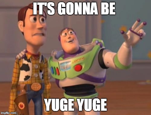 X, X Everywhere | IT'S GONNA BE; YUGE YUGE | image tagged in memes,x x everywhere | made w/ Imgflip meme maker