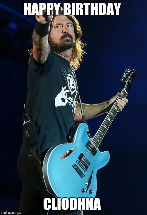 Dave Grohl  | HAPPY BIRTHDAY; CLIODHNA | image tagged in dave grohl | made w/ Imgflip meme maker