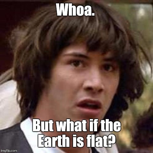 Conspiracy Keanu Meme | Whoa. But what if the Earth is flat? | image tagged in memes,conspiracy keanu | made w/ Imgflip meme maker