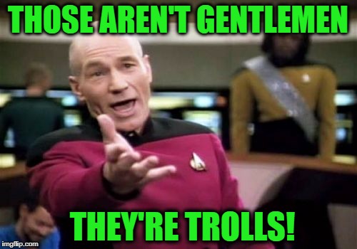 Picard Wtf Meme | THOSE AREN'T GENTLEMEN THEY'RE TROLLS! | image tagged in memes,picard wtf | made w/ Imgflip meme maker