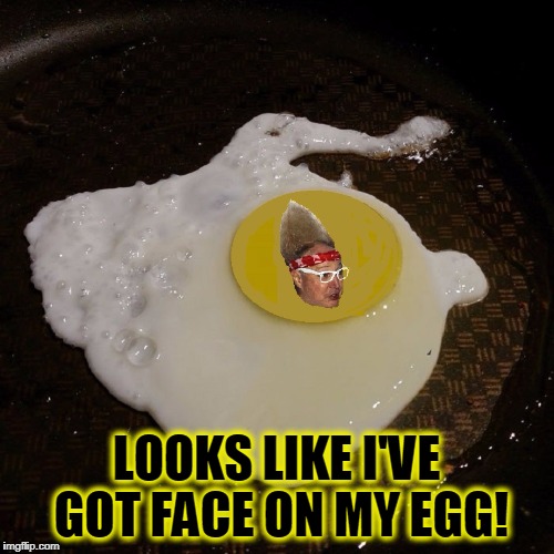 Being Dyslexic... and Embarrassed | LOOKS LIKE I'VE GOT FACE ON MY EGG! | image tagged in vince vance,egg on my face,face on my egg,sunny side up,fried egg,memes | made w/ Imgflip meme maker