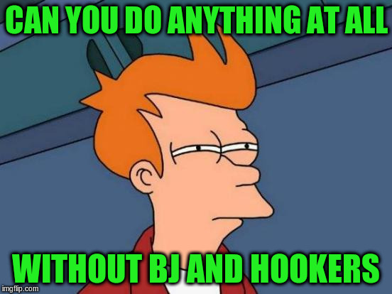 Futurama Fry Meme | CAN YOU DO ANYTHING AT ALL WITHOUT BJ AND HOOKERS | image tagged in memes,futurama fry | made w/ Imgflip meme maker