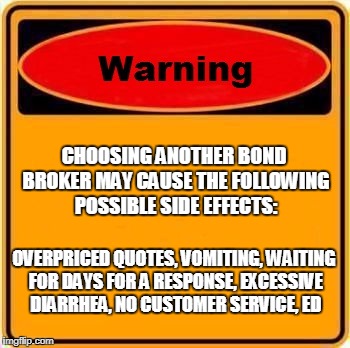Warning Sign Meme | CHOOSING ANOTHER BOND BROKER MAY CAUSE THE FOLLOWING POSSIBLE SIDE EFFECTS:; OVERPRICED QUOTES, VOMITING, WAITING FOR DAYS FOR A RESPONSE, EXCESSIVE DIARRHEA, NO CUSTOMER SERVICE, ED | image tagged in memes,warning sign | made w/ Imgflip meme maker