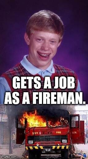 Fireman Brian | GETS A JOB AS A FIREMAN. | image tagged in bad luck brian,fire engine on fire | made w/ Imgflip meme maker