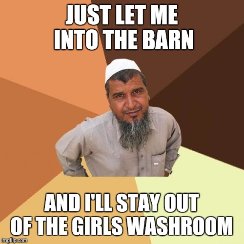 Ordinary Muslim Man | JUST LET ME INTO THE BARN; AND I'LL STAY OUT OF THE GIRLS WASHROOM | image tagged in memes,ordinary muslim man | made w/ Imgflip meme maker