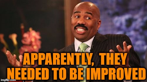 APPARENTLY,  THEY NEEDED TO BE IMPROVED | image tagged in memes,steve harvey | made w/ Imgflip meme maker