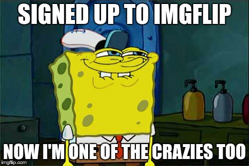 Hello World | SIGNED UP TO IMGFLIP; NOW I'M ONE OF THE CRAZIES TOO | image tagged in memes,dont you squidward,hello | made w/ Imgflip meme maker