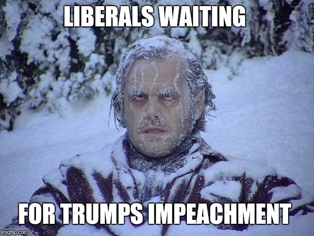 Jack Nicholson The Shining Snow Meme | LIBERALS WAITING; FOR TRUMPS IMPEACHMENT | image tagged in memes,jack nicholson the shining snow | made w/ Imgflip meme maker
