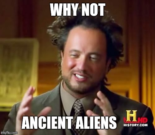 Ancient Aliens Meme | WHY NOT ANCIENT ALIENS | image tagged in memes,ancient aliens | made w/ Imgflip meme maker