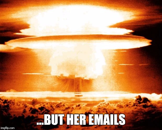 But her irradiated emails | ...BUT HER EMAILS | image tagged in mushroom cloud,hillary emails | made w/ Imgflip meme maker