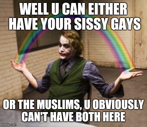 Joker Rainbow Hands Meme | WELL U CAN EITHER HAVE YOUR SISSY GAYS; OR THE MUSLIMS, U OBVIOUSLY CAN'T HAVE BOTH HERE | image tagged in memes,joker rainbow hands | made w/ Imgflip meme maker