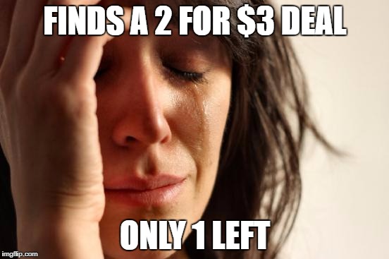 First World Problems Meme | FINDS A 2 FOR $3 DEAL; ONLY 1 LEFT | image tagged in memes,first world problems | made w/ Imgflip meme maker