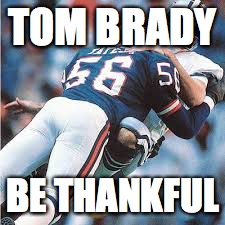 Lawrence Taylor | TOM BRADY; BE THANKFUL | image tagged in lawrence taylor | made w/ Imgflip meme maker