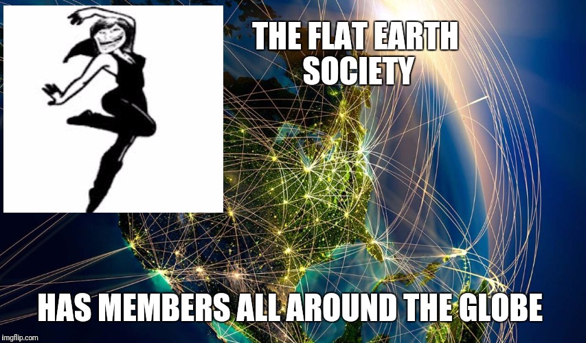 The_Internet_Globe | THE FLAT EARTH SOCIETY; HAS MEMBERS ALL AROUND THE GLOBE | image tagged in the_internet_globe | made w/ Imgflip meme maker