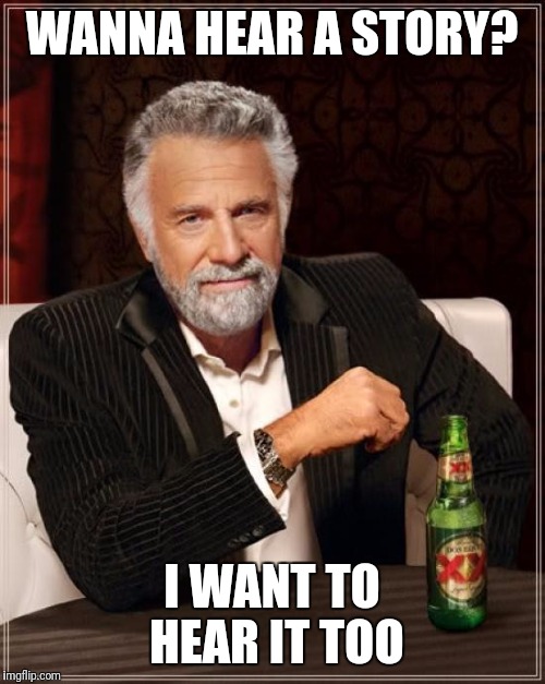The Most Interesting Man In The World Meme | WANNA HEAR A STORY? I WANT TO HEAR IT TOO | image tagged in memes,the most interesting man in the world | made w/ Imgflip meme maker