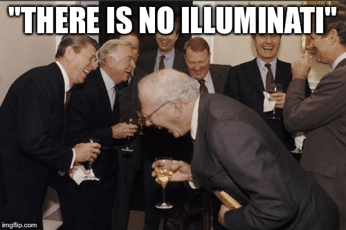 Laughing Men In Suits Meme | "THERE IS NO ILLUMINATI" | image tagged in memes,laughing men in suits | made w/ Imgflip meme maker