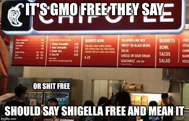 Chipotle GMO free | IT'S GMO FREE THEY SAY; OR SHIT FREE; SHOULD SAY SHIGELLA FREE AND MEAN IT | image tagged in chipotle gmo free | made w/ Imgflip meme maker