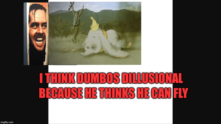 Here's Dumbo! | BECAUSE HE THINKS HE CAN FLY; I THINK DUMBOS DILLUSIONAL | image tagged in jack nicholson the shining snow,funny,funny memes | made w/ Imgflip meme maker