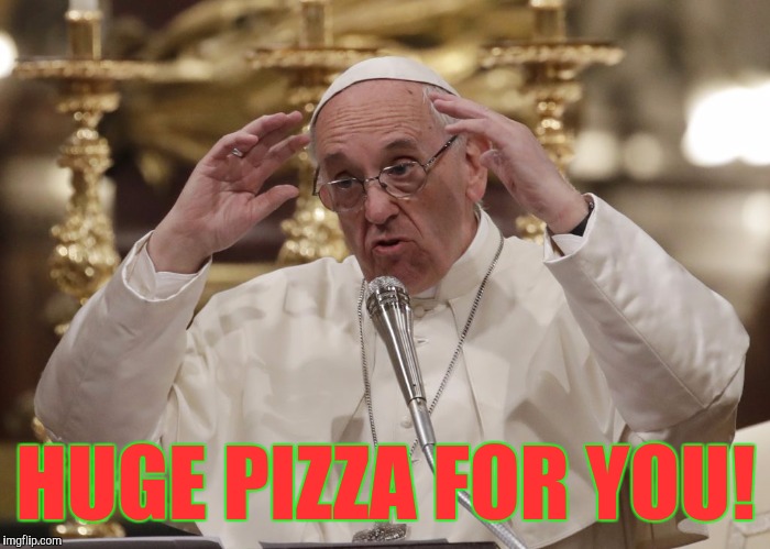 Memes, Pope Aliens | HUGE PIZZA FOR YOU! | image tagged in memes pope aliens | made w/ Imgflip meme maker