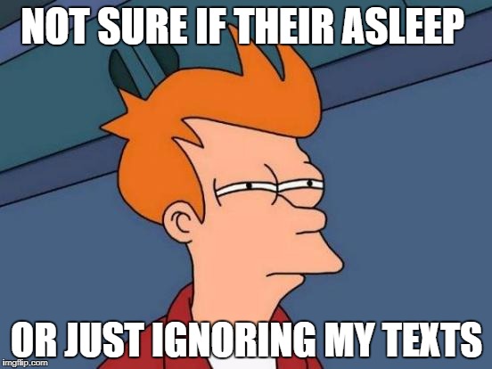 Futurama Fry | NOT SURE IF THEIR ASLEEP; OR JUST IGNORING MY TEXTS | image tagged in memes,futurama fry | made w/ Imgflip meme maker