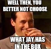 Memes, laughing | WELL THEN, YOU BETTER NOT CHOOSE WHAT JAY HAS IN THE BOX | image tagged in memes laughing | made w/ Imgflip meme maker