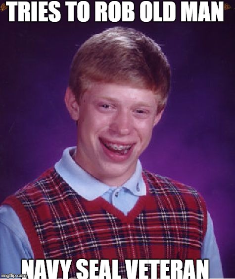 Bad Luck Brian Meme | TRIES TO ROB OLD MAN; NAVY SEAL VETERAN | image tagged in memes,bad luck brian,scumbag | made w/ Imgflip meme maker