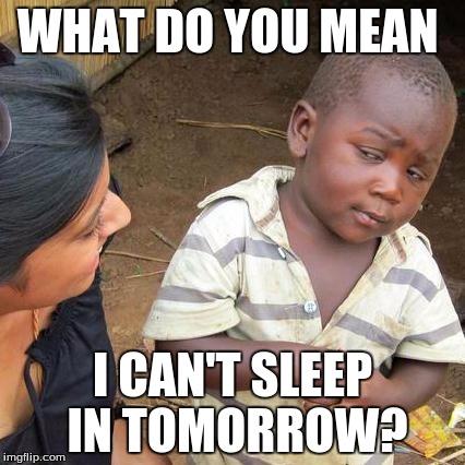 Third World Skeptical Kid Meme | WHAT DO YOU MEAN; I CAN'T SLEEP IN TOMORROW? | image tagged in memes,third world skeptical kid | made w/ Imgflip meme maker