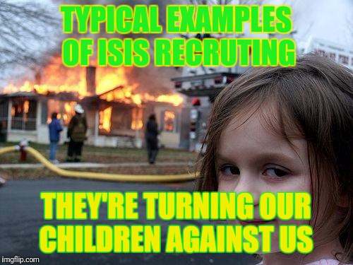 Disaster Girl Meme | TYPICAL EXAMPLES OF ISIS RECRUTING; THEY'RE TURNING OUR CHILDREN AGAINST US | image tagged in memes,disaster girl | made w/ Imgflip meme maker