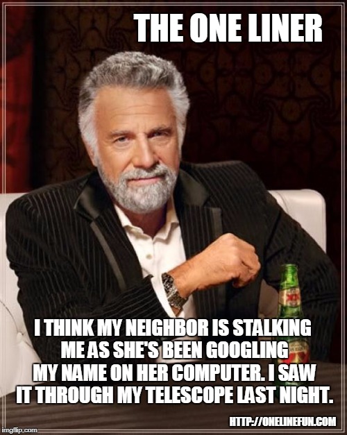 I THINK MY NEIGHBOR IS STALKING ME AS SHE'S BEEN GOOGLING MY NAME ON HER COMPUTER. I SAW IT THROUGH MY TELESCOPE LAST NIGHT. | made w/ Imgflip meme maker