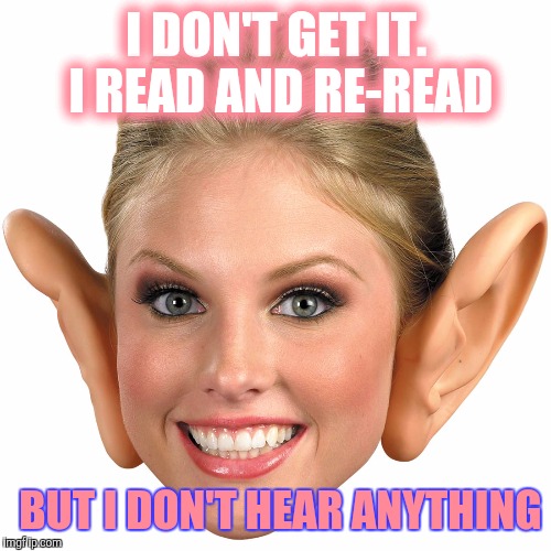 Memes, Big Ear Girl | I DON'T GET IT. I READ AND RE-READ BUT I DON'T HEAR ANYTHING | image tagged in memes big ear girl | made w/ Imgflip meme maker