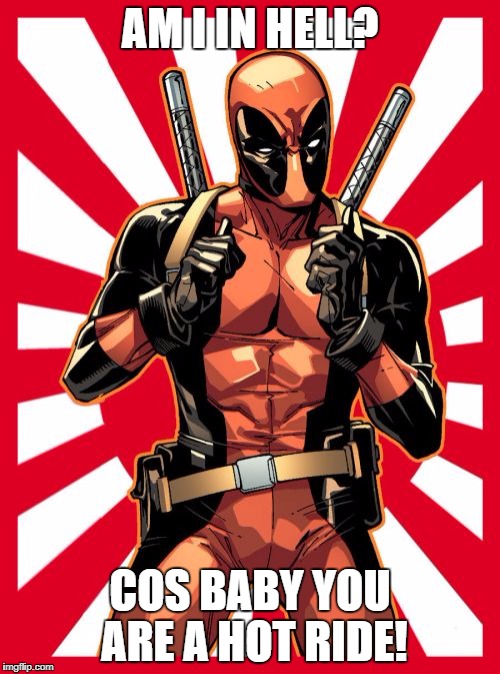 Deadpool Pick Up Lines Meme | AM I IN HELL? COS BABY YOU ARE A HOT RIDE! | image tagged in memes,deadpool pick up lines | made w/ Imgflip meme maker