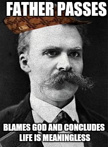 FATHER PASSES; BLAMES GOD AND CONCLUDES LIFE IS MEANINGLESS | image tagged in inductive reasoning nietzsche,scumbag | made w/ Imgflip meme maker