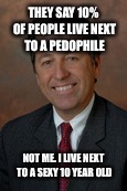 THEY SAY 10% OF PEOPLE LIVE NEXT TO A PEDOPHILE; NOT ME. I LIVE NEXT TO A SEXY 10 YEAR OLD | image tagged in pedophilelawyer | made w/ Imgflip meme maker
