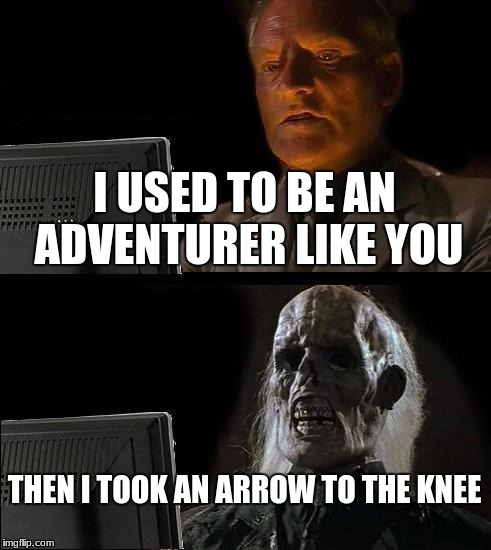 I'll Just Wait Here Meme | I USED TO BE AN ADVENTURER LIKE YOU; THEN I TOOK AN ARROW TO THE KNEE | image tagged in memes,ill just wait here | made w/ Imgflip meme maker