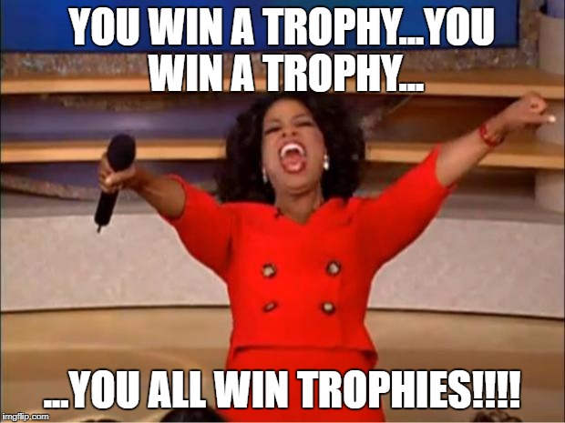 Oprah You Get A Meme | YOU WIN A TROPHY...YOU WIN A TROPHY... ...YOU ALL WIN TROPHIES!!!! | image tagged in memes,oprah you get a | made w/ Imgflip meme maker