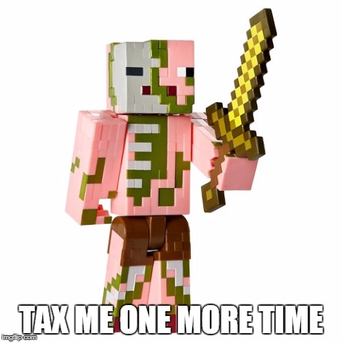 TAX ME ONE MORE TIME | image tagged in zombie,minecraft,taxes | made w/ Imgflip meme maker