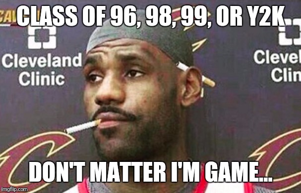 Lebron james mustache | CLASS OF 96, 98, 99, OR Y2K; DON'T MATTER I'M GAME... | image tagged in lebron james mustache | made w/ Imgflip meme maker