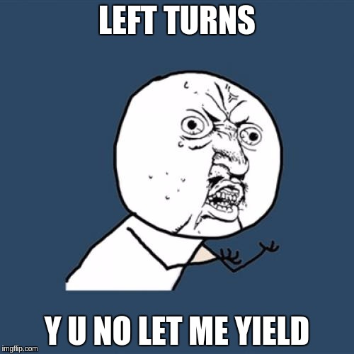 Equality of the directions | LEFT TURNS; Y U NO LET ME YIELD | image tagged in memes,y u no,traffic light,car | made w/ Imgflip meme maker