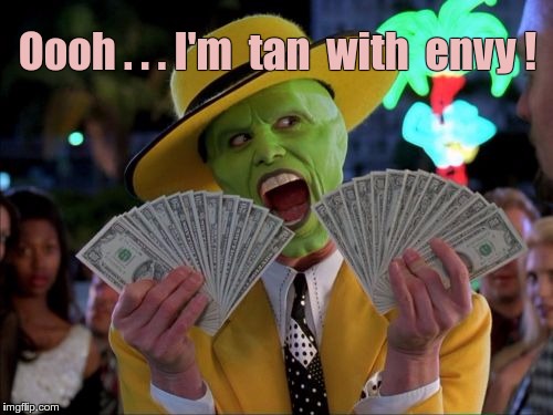 The Mask -- Tan With Envy | Oooh . . . I'm  tan  with  envy ! | image tagged in memes,money money,the mask | made w/ Imgflip meme maker