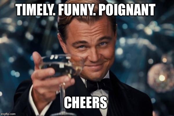 Leonardo Dicaprio Cheers Meme | TIMELY. FUNNY. POIGNANT CHEERS | image tagged in memes,leonardo dicaprio cheers | made w/ Imgflip meme maker