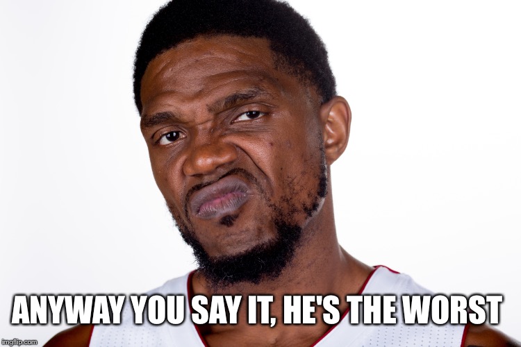 Udonis Haslem | ANYWAY YOU SAY IT, HE'S THE WORST | image tagged in udonis haslem | made w/ Imgflip meme maker