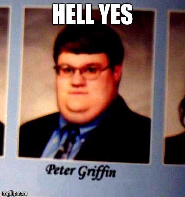 Peter Griffen | HELL YES | image tagged in peter griffen | made w/ Imgflip meme maker