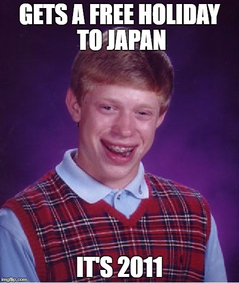The Fukushima disaster's most unlucky victim. Like, come on, he was just enjoying a free holiday. | GETS A FREE HOLIDAY TO JAPAN; IT'S 2011 | image tagged in memes,bad luck brian,funny,japan,fukushima,holiday | made w/ Imgflip meme maker