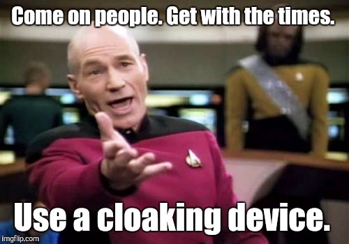 Picard Wtf Meme | Come on people. Get with the times. Use a cloaking device. | image tagged in memes,picard wtf | made w/ Imgflip meme maker