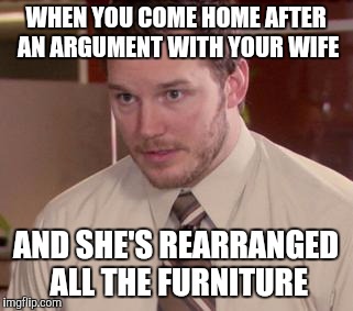 I don't know how she moved it by herself and I'm afraid to ask. But at least it's still here | WHEN YOU COME HOME AFTER AN ARGUMENT WITH YOUR WIFE; AND SHE'S REARRANGED ALL THE FURNITURE | image tagged in memes,afraid to ask andy closeup | made w/ Imgflip meme maker
