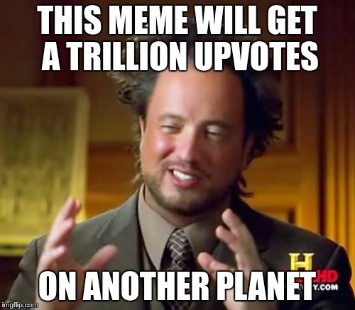 ANCIENT REALISM | THIS MEME WILL GET A TRILLION UPVOTES; ON ANOTHER PLANET | image tagged in memes,ancient aliens,funny,upvotes,realism | made w/ Imgflip meme maker