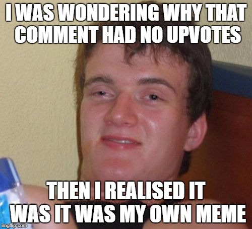 You were fishing for upvotes after all | I WAS WONDERING WHY THAT COMMENT HAD NO UPVOTES; THEN I REALISED IT WAS IT WAS MY OWN MEME | image tagged in memes,10 guy,dank memes,funny,meanwhile on imgflip,fishing for upvotes | made w/ Imgflip meme maker